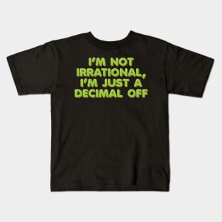 I'm Not Irrational, I'm Just a Decimal Off Kids T-Shirt